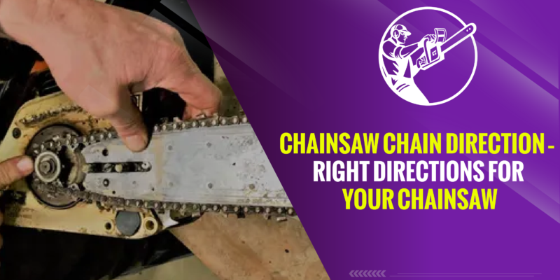 Chainsaw Chain Direction – Right Directions For Your Chainsaw