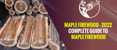 Maple Firewood – 2022 Complete Guide to Maple Firewood