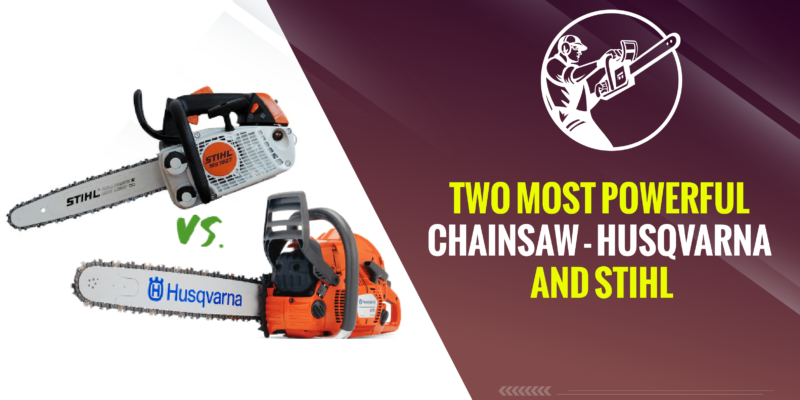 Two Most Powerful Chainsaw – Husqvarna and Stihl