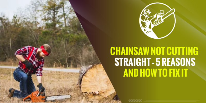 Chainsaw Not Cutting Straight – 5 Reasons and How to Fix It