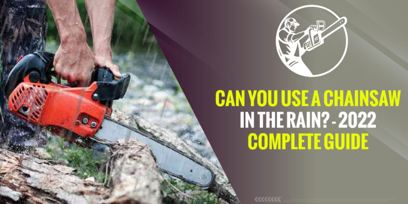 Can You Use a Chainsaw in the Rain? – 2022 Complete Guide