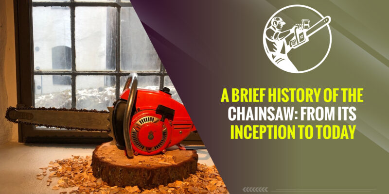 A Brief History of the Chainsaw: From Its Inception to Today