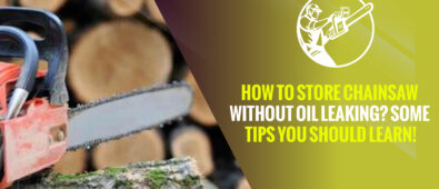 How to Store Chainsaw Without Oil Leaking? Some Tips You Should Learn!