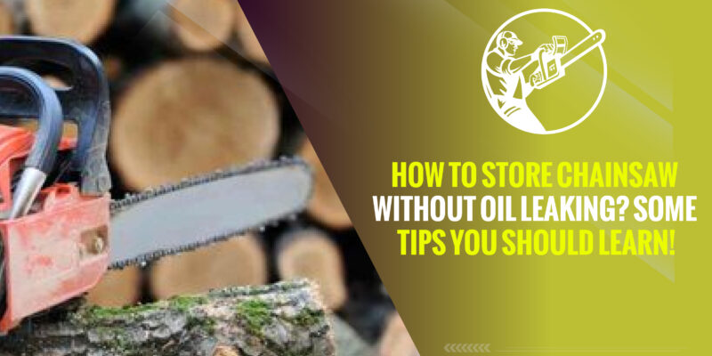 How to Store Chainsaw Without Oil Leaking? Some Tips You Should Learn!