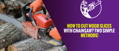 How to Cut Wood Slices With Chainsaw? Two Simple Methods!