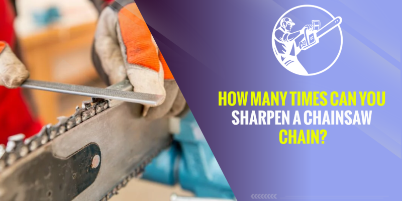 How Many Times Can You Sharpen a Chainsaw Chain?