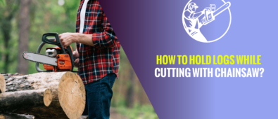How to Hold Logs While Cutting with Chainsaw?