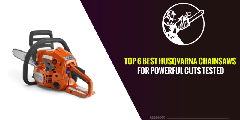 Top 6 Best Husqvarna Chainsaws for Powerful Cuts Tested