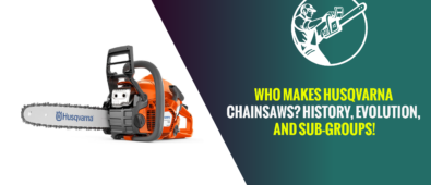 Who Makes Husqvarna Chainsaws? History, Evolution, and Sub-Groups!