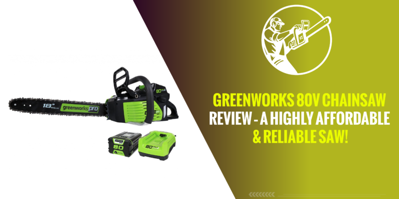 Greenworks 80v Chainsaw Review – A Highly Affordable & Reliable Saw!