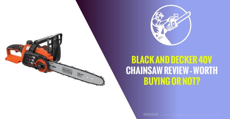 Black And Decker 40v Chainsaw Review – Worth Buying or Not?