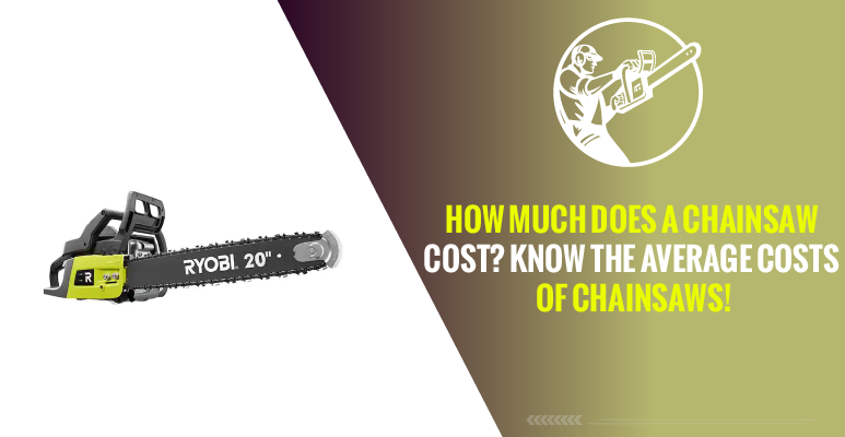 How Much Does a Chainsaw Cost? Know The Average Costs of Chainsaws!