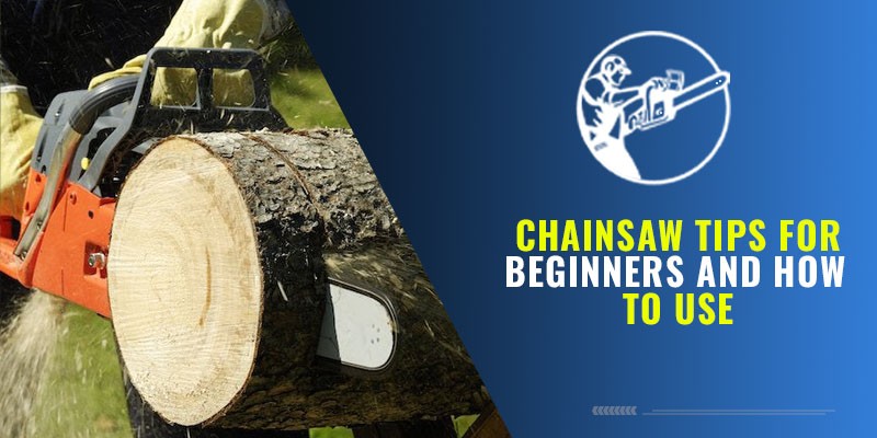 Chainsaw Tips For Beginners And How To Use