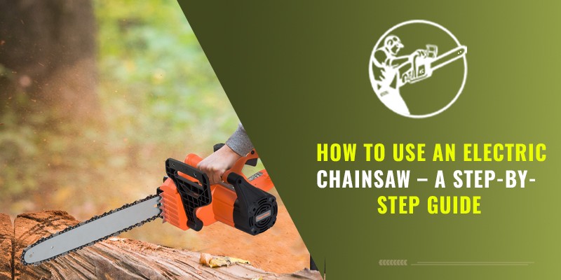 How To Use An Electric Chainsaw – A Step-by-Step Guide