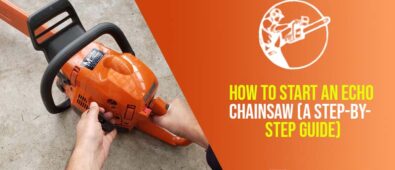 How To Start An Echo Chainsaw (A Step-By-Step Guide)