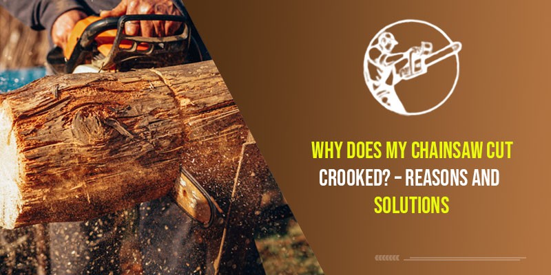 Why Does My Chainsaw Cut Crooked? – Reasons And Solutions