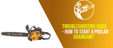 Troubleshooting Guide – How To Start A Poulan Chainsaw?