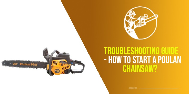 Troubleshooting Guide – How To Start A Poulan Chainsaw?