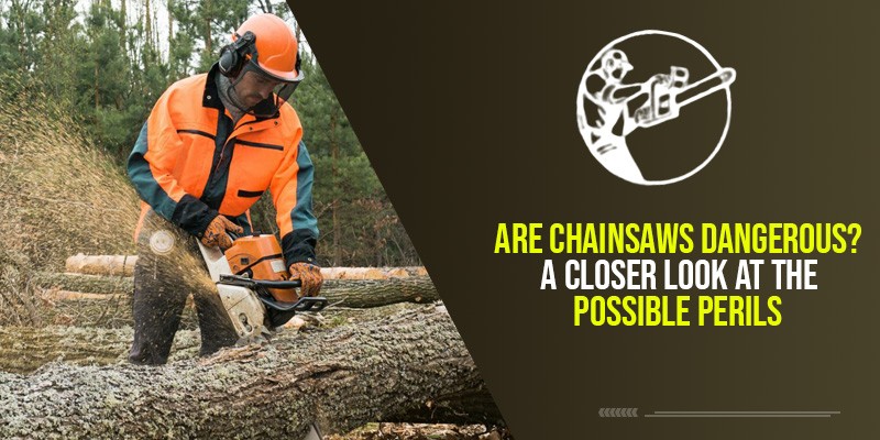 Are Chainsaws Dangerous? A Closer Look At The Possible Perils