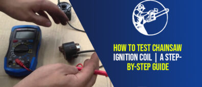 How to Test Chainsaw Ignition Coil | A Step-By-Step Guide