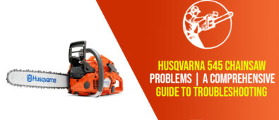 Husqvarna 545 Chainsaw Problems | A Comprehensive Guide To Troubleshooting