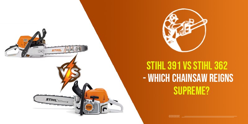 Stihl 391 Vs Stihl 362 – Which Chainsaw Reigns Supreme?